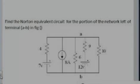 Find the Norton equivalent circuit tor the portion of the network let of
terminal (a-b) in fig ()
10
8A
b.

