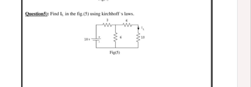 Question5): Find I̟ in the fig.(5) using kirchhoff 's laws.
10
18 v
Fig(5)
