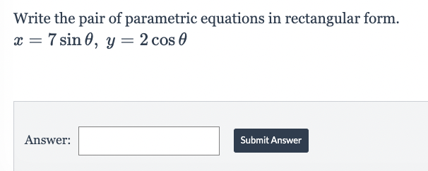 Write the pair of parametric equations in rectangular form.
x = 7 sin 0, y = 2 cos 0
Answer:
Submit Answer