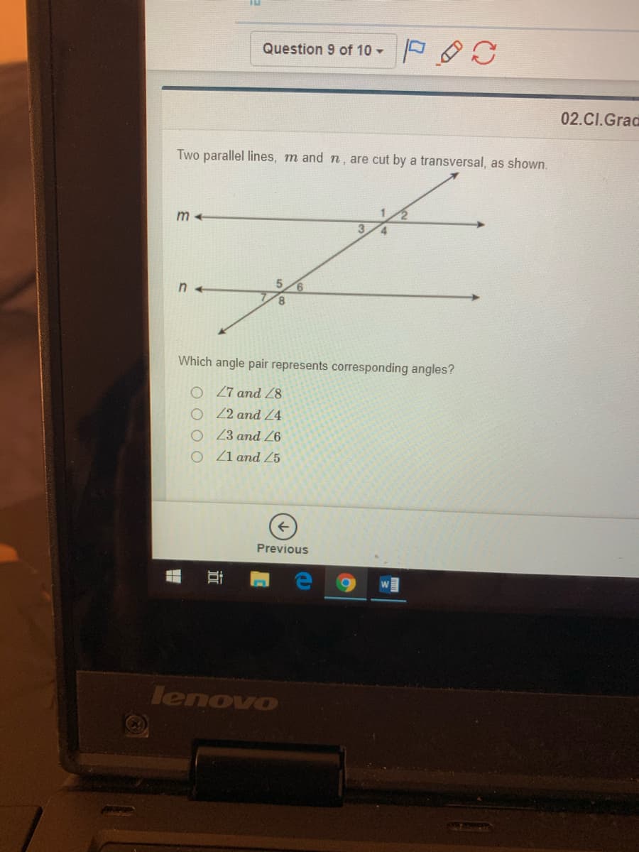 Question 9 of 10 -
02.CI.Grad
Two parallel lines, m and n , are cut by a transversal, as shown.
n +
Which angle pair represents corresponding angles?
O 27 and 8
O 22 and Z4
O 23 and 26
O Z1 and 5
Previous
lenovo
近
