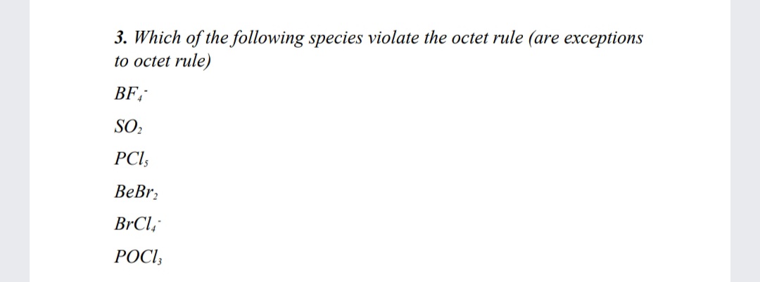 3. Which of the following species violate the octet rule (are exceptions
to octet rule)
BF;-
SO:
PCl;
ВеBr.
BrCl,
РОСІ,
