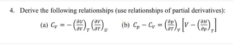 4. Derive the following relationships (use relationships of partial derivatives):
(a) Cv = − (3V), (37)
(b) Cp - Cv = (3/7), [V - (3),]