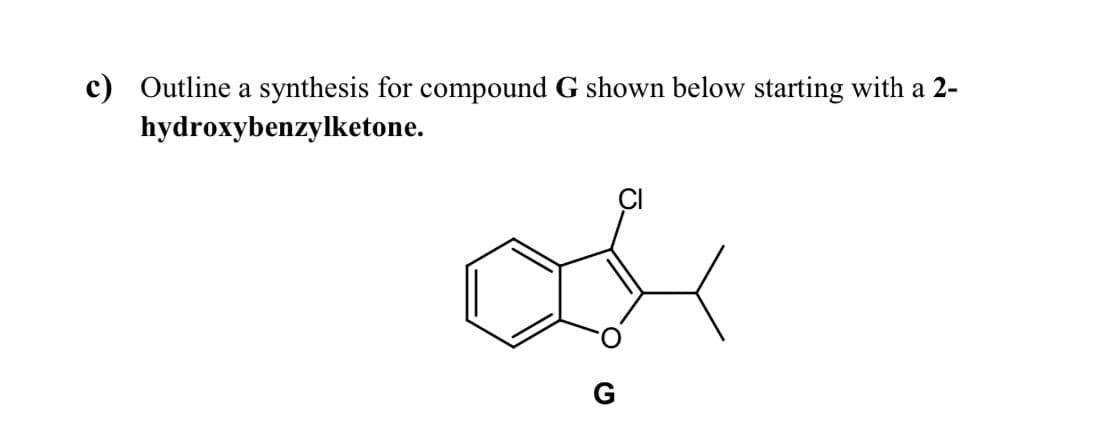 c) Outline a synthesis for compound G shown below starting with a 2-
hydroxybenzylketone.
G
