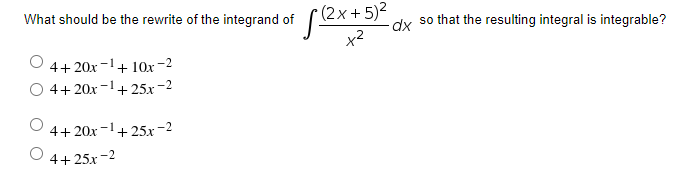 What should be the rewrite of the integrand of
- 5)2
dx so that the resulting integral is integrable?
x2
4+ 20x
+ 10x-2
4+20x -1
+ 25x -2
4+ 20x
:-1+25x -2
4+ 25x -2
