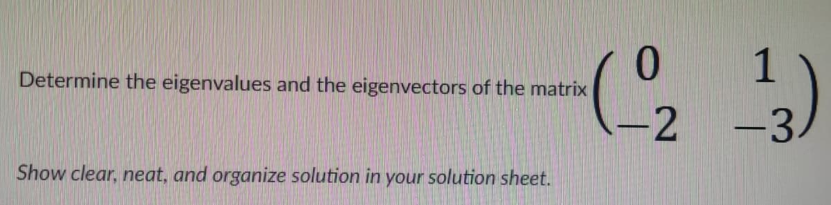 (오 )
1
Determine the eigenvalues and the eigenvectors of the matrix
-2
-3/
Show clear, neat, and organize solution in your solution sheet.
