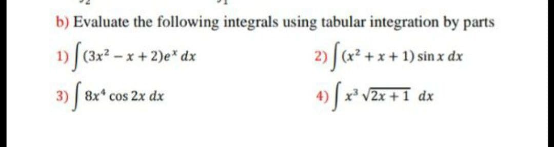 b) Evaluate the following integrals using tabular integration by parts
(3x-x+2)e* dx
2) fa* +x+ 1)sinx de
3) 8x* cos 2x dx
4) | x³ vZx +1_dx
