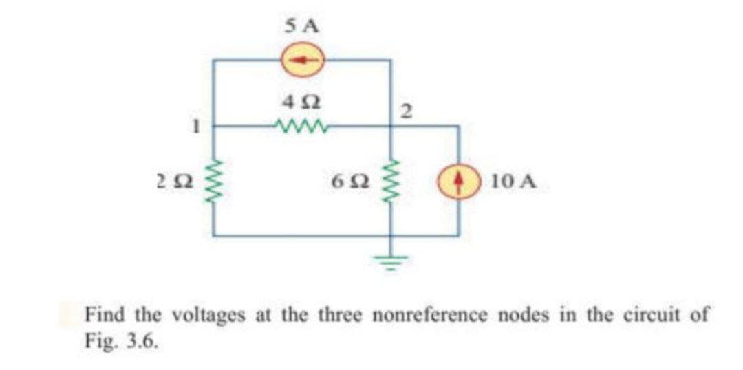 5 A
42
2
22
62
10 A
Find the voltages at the three nonreference nodes in the circuit of
Fig. 3.6.
