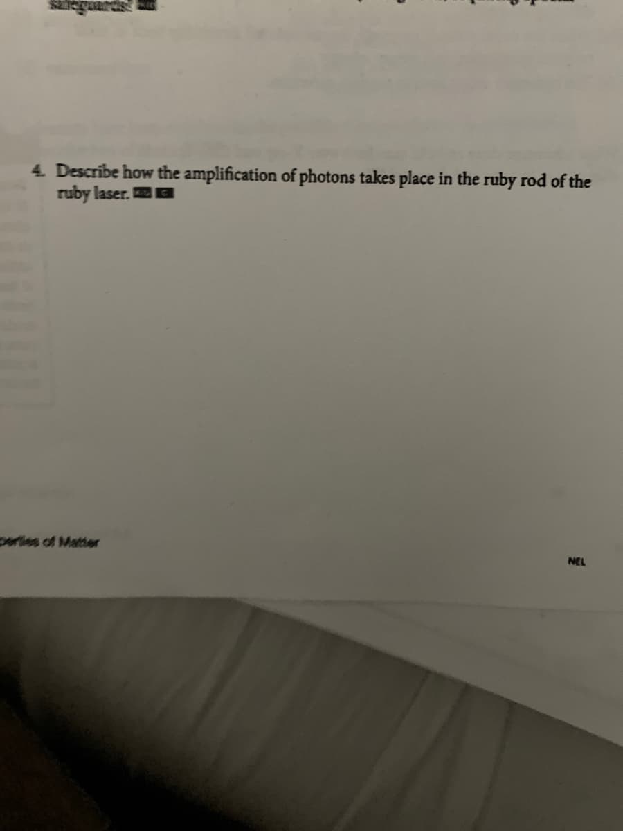 4. Describe how the amplification of photons takes place in the ruby rod of the
ruby laser.
ceries of Matter
NEL