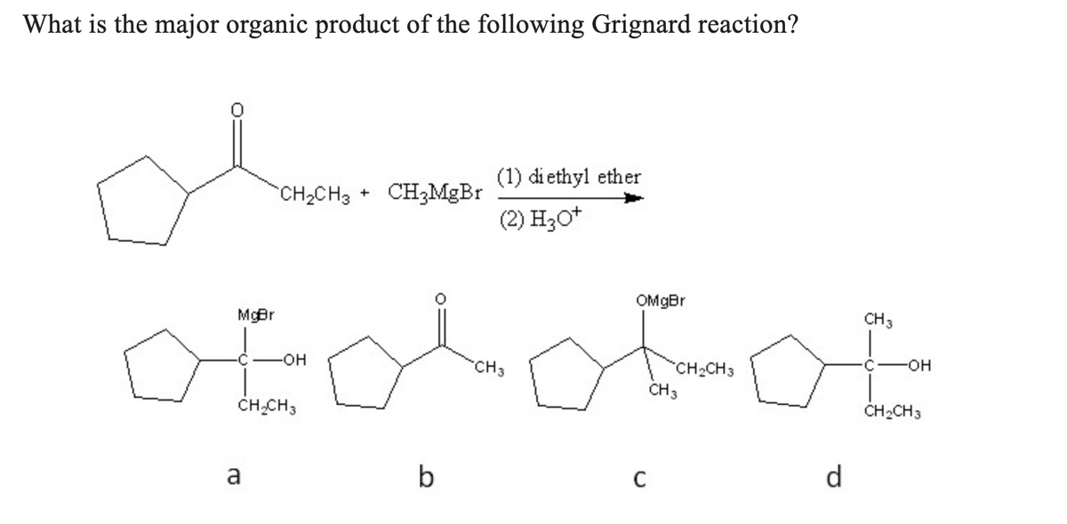 What is the major organic product of the following Grignard reaction?
olvas
CH₂CH3 +
CH3
otdobot
-OH
CH₂CH3
a
CH₂MgBr
(1) diethyl ether
(2) H3O+
b
OMgBr
CH₂CH3
CH 3
C
d
CH 3
C -OH
CH₂CH3
