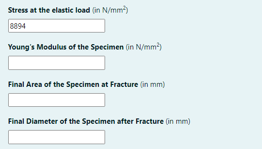 Stress at the elastic load (in N/mm²)
8894
Young's Modulus of the Specimen (in N/mm?)
Final Area of the Specimen at Fracture (in mm)
Final Diameter of the Specimen after Fracture (in mm)
