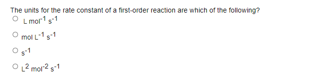 The units for the rate constant of a first-order reaction are which of the following?
L mor1
-15-1
mol L-1s-1
s-1
O L2 mor2 s-1
