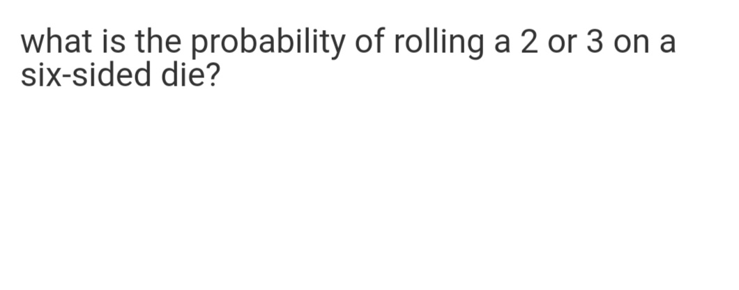 what is the probability of rolling a 2 or 3 on a
six-sided die?
