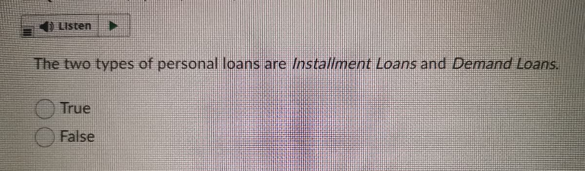 Listen
The two types of personal loans are /nstallment Loans and Demand Loans.
True
False
