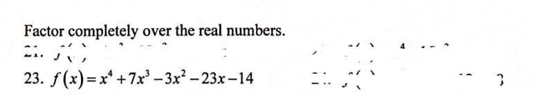 Factor completely over the real numbers.
..
23. f(x)=x* +7x² – 3x² – 23x – 14
