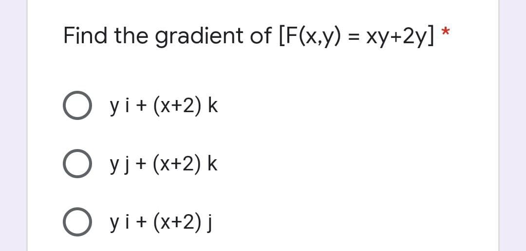 Find the gradient of [F(x,y) = xy+2y]
O yi+ (x+2) k
O yj+ (x+2) k
O yi+ (x+2) j

