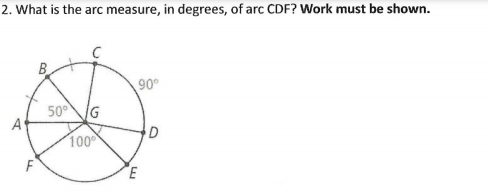 2. What is the arc measure, in degrees, of arc CDF? Work must be shown.
B.
90°
50°
A
G
D
100
F
E
