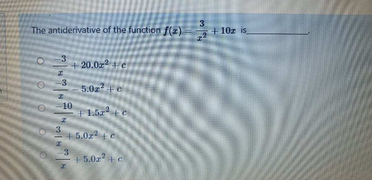 The antiderivative of the function f(a).
+10x is
3.
+20.0x + c
5.0z 主e
T.
10
+1.5x c
3.
+5.0a c
+50x²+ c
