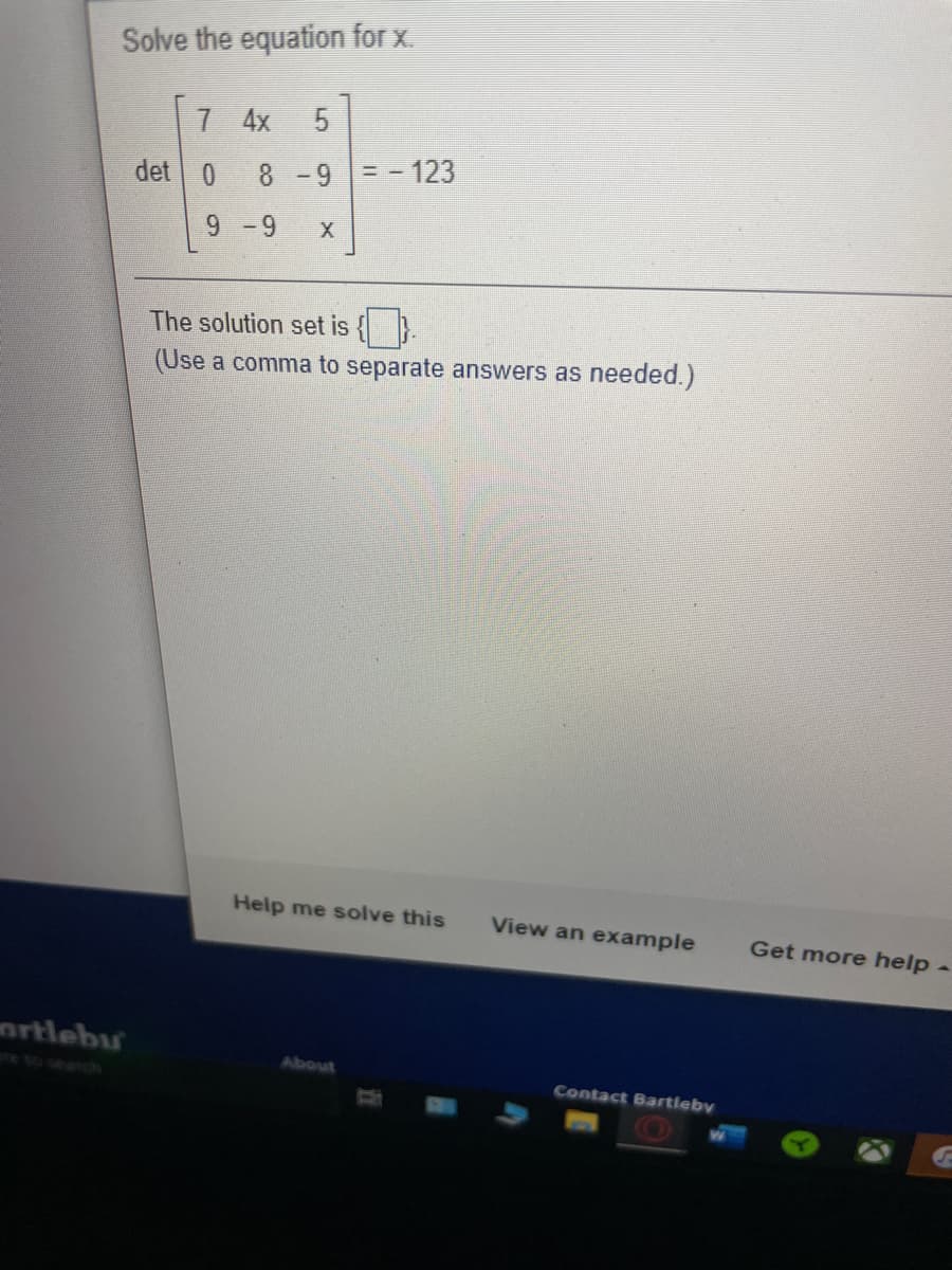 Solve the equation for x.
7 4x
det 0
8 -9= - 123
9
-9
The solution set is
(Use a comma to separate answers as needed.)
Help me solve this
View an example
Get more help -
artlebu
About
e to seanch
Contact Bartleby
5.
