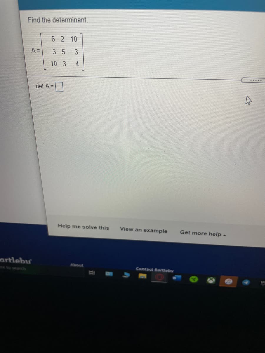 Find the determinant.
6 2 10
A =
3 5
10 3
4
det A =
D
Help me solve this
View an example
Get more help -
artlebu
About
Contact Bartleby
e to search
