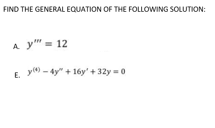FIND THE GENERAL EQUATION OF THE FOLLOWING SOLUTION:
у" %3D 12
А.
E. y(4) – 4y" + 16y' + 32y = 0
Е.
