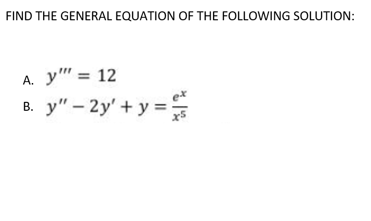 FIND THE GENERAL EQUATION OF THE FOLLOWING SOLUTION:
А.
y" = 12
y" – 2y' + y =
В.
