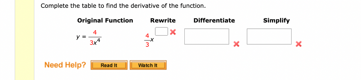 Complete the table to find the derivative of the function.
Original Function
Rewrite
y =
4
3x4
Need Help?
Read It
4
3
Watch It
-X
Differentiate
Simplify