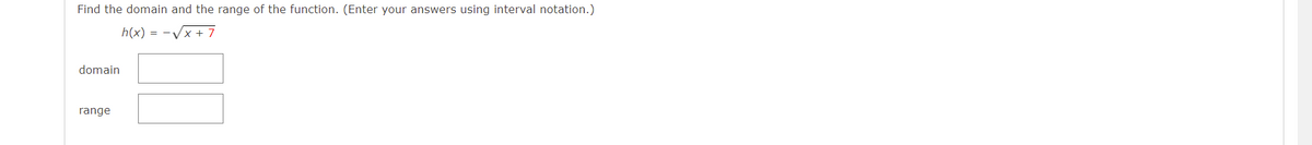 Find the domain and the range of the function. (Enter your answers using interval notation.)
h(x) = -√x + 7
domain
range