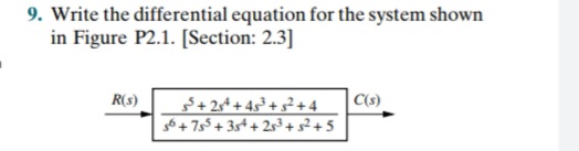 9. Write the differential equation for the system shown
in Figure P2.1. [Section: 2.3]
R(s)
+2+ + 4s³ + s² +4
g6+755+3s+ + 2s3+s²+5
C(s)
