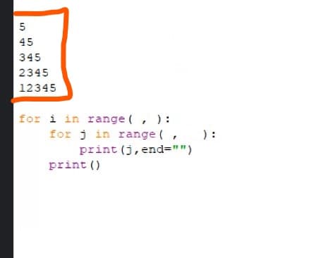 5
45
345
2345
12345
for i in range (, ):
for j in range (, ):
print (j, end="")
print ()
