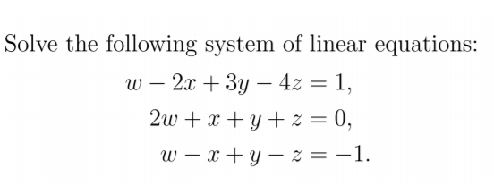 Solve the following system of linear equations:
w – 2x + 3y – 4z = 1,
-
2w + x + y + z = 0,
w – x + y – z = –1.
