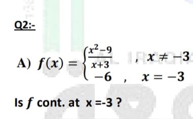Q2:-
(x²-9
| X # -3
A) f(x)
x+3
%3D
-6
x = -3
Is f cont. at x =-3 ?
