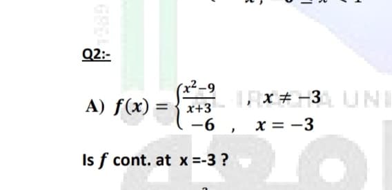 Q2:-
(x²-9
A) f(x) =
X # -3UNI
x+3
-6 , x = -3
Is f cont. at x =-3 ?
