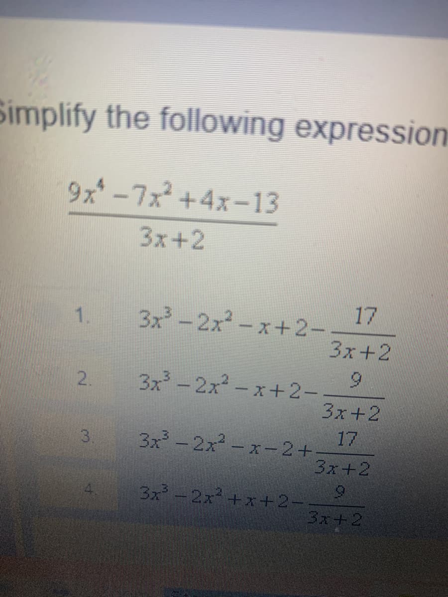 Simplify the following expression
9x* -7x +4x-13
3x+2
17
3x-2x-x+2-.
3x+2
1.
9.
3x -2x-x+2-
3x+2
2.
17
3x-2x-x-2+
3x+2
6.
3.
3x -2x+x+2-
3x+2
