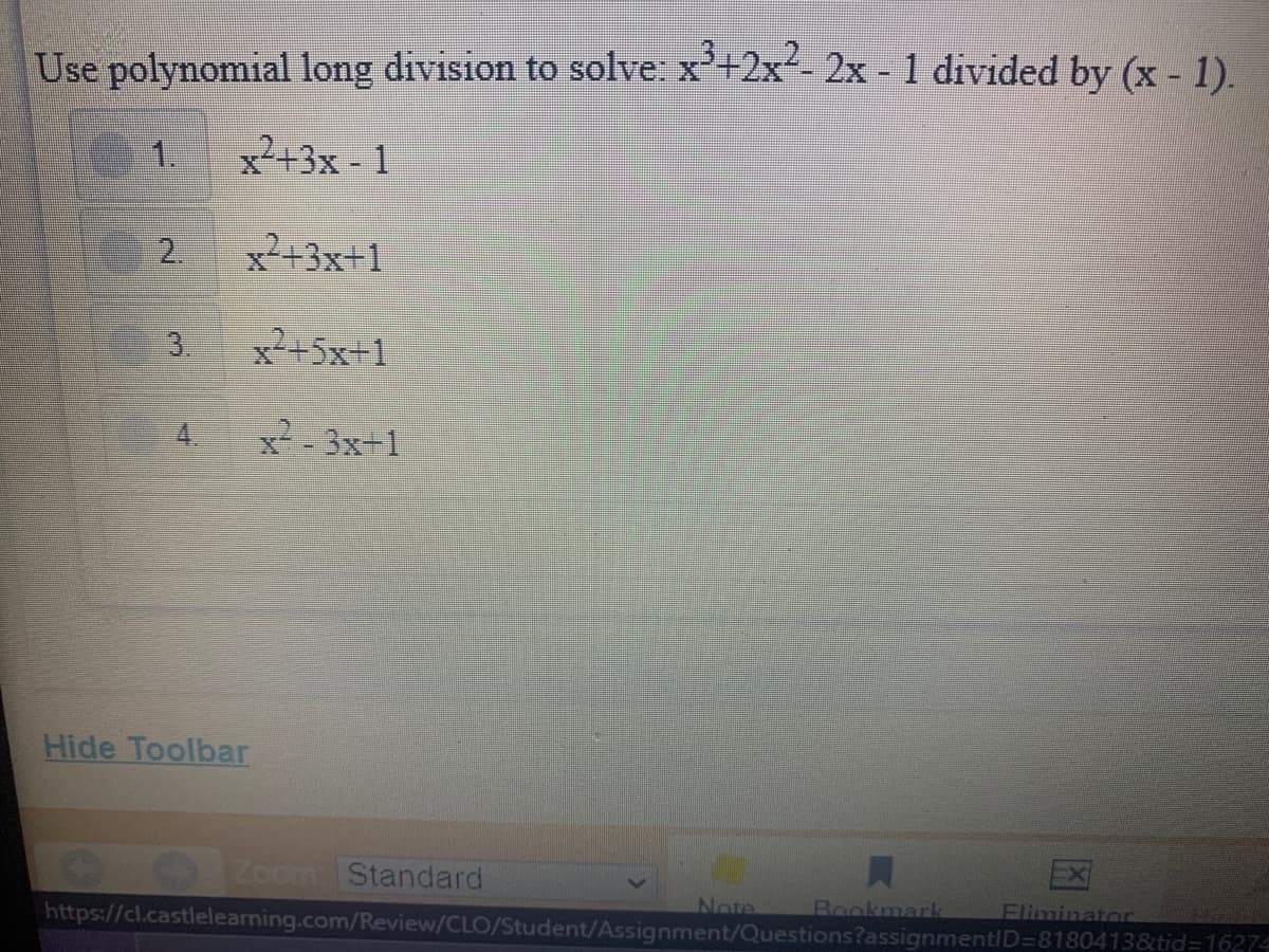 Use polynomial long division to solve: x²+2x²- 2x - 1 divided by (x - 1).
1.
x²+3x - 1
2.
x2+3x+1
3.
x²+5x+1
4.
x2- 3x+1
Hide Toolbar
Noom Standard
Ex
https://cl.castleleaning.com/Review/CLO/Student/Assignment/Questions?assignmentID=8180413&tid=1627
Note
Bookmark
Fliminator
