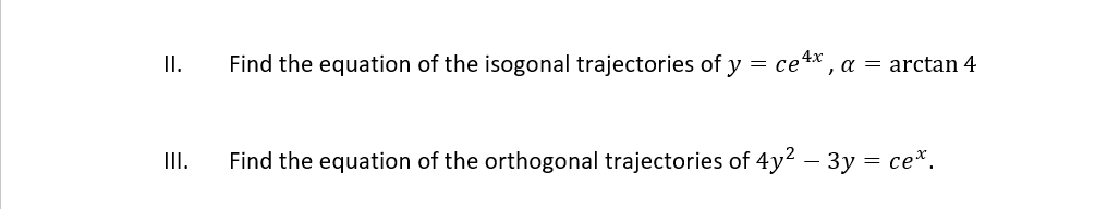 4x
II.
Find the equation of the isogonal trajectories of y
= ce
a = arctan 4
II.
Find the equation of the orthogonal trajectories of 4y2 – 3y = ce*.
