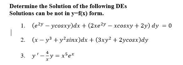 Determine the Solution of the following DEs
Solutions can be not in y=f(x) form.
(е2у — усosxу)dx + (2xe2у — хсosxy + 2yу) dy 3D 0
2. (x – y3 + y²sinx)dx + (3xy² + 2ycosx)dy
3. y'-y = x³e*
4

