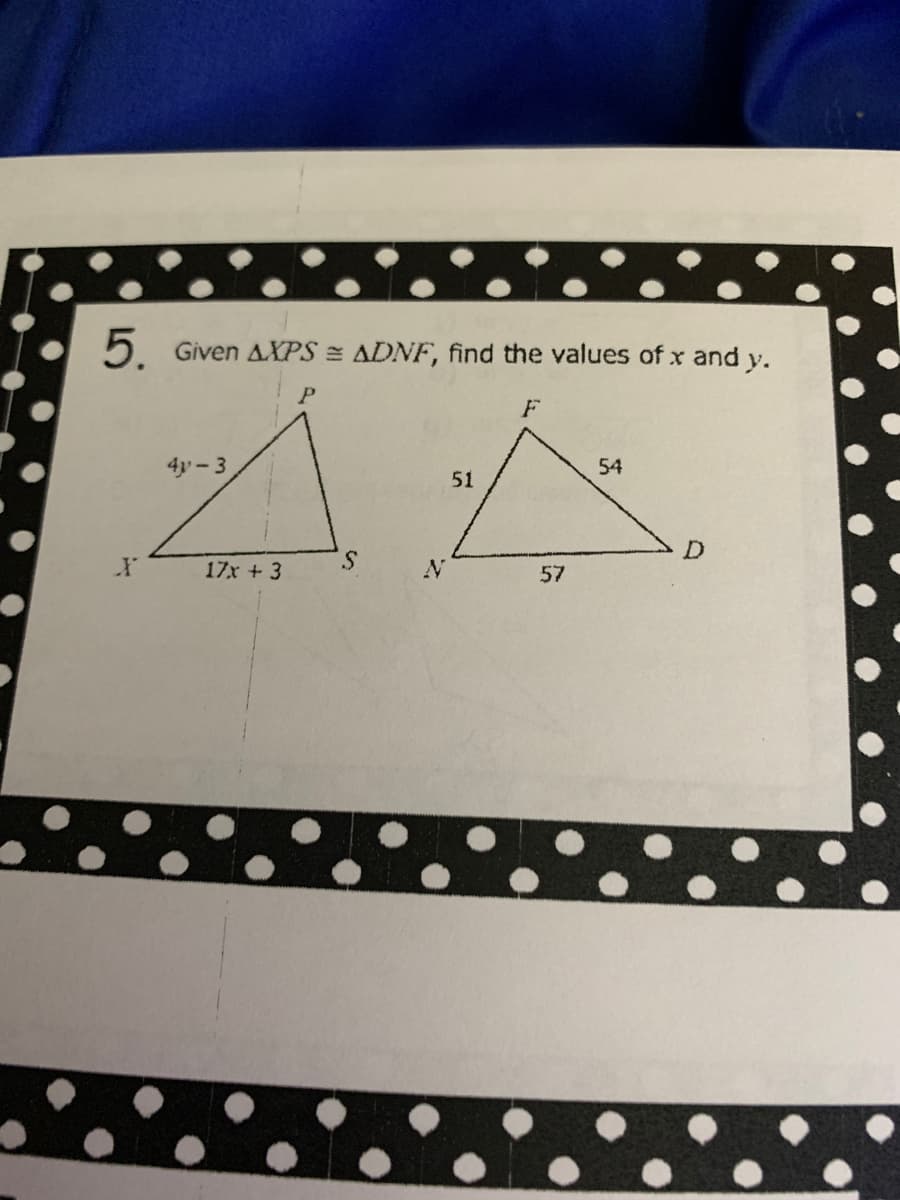 5. Given AXPS = ADNF, find the values of x and y.
P
F
54
A
51
57
X
4v-3
17x + 3
S
N
D