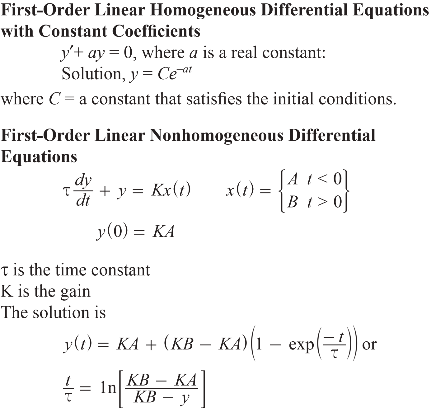 First-Order Linear Homogeneous Differential Equations
with Constant Coefficients
yay
Solution, y
a constant that satisfies the initial conditions
0, where a is a real constant:
Ce a
where C
First-Order Linear Nonhomogeneous Differential
Equations
1 < 0l
dy
x(t) =
+ y = Kr(t)
|B t> of
dt
y(0) KA
t is the time constant
K is the gain
The solution is
KA (KB KA)1 - exp
t
or
y(t) =
In
КА
КВ
t
КВ
