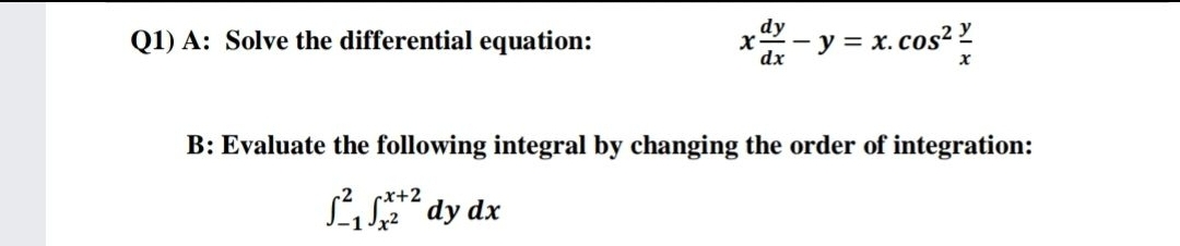 Q1) A: Solve the differential equation:
x - y
= x. cos? ?
dx
B: Evaluate the following integral by changing the order of integration:
L* dy dx
x+2
-1 Jx2
