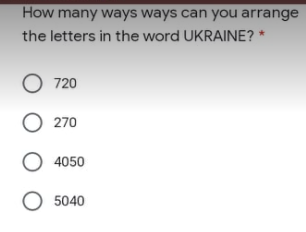 How many ways ways can you arrange
the letters in the word UKRAINE? *
O 720
O 270
O 4050
O 5040
