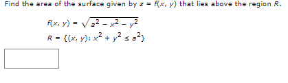 Find the area of the surface given by z = f(x, y) that lies above the region R.
Flx, y) = V32 - x2 – y2
R = {(x, y): x2 + y2 s 2?
