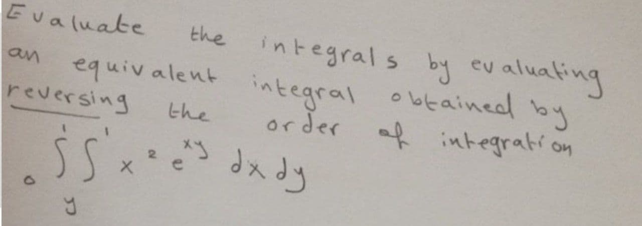 Evaluate
the integral s by evaluating
equiv alent
reversing
integral obtainedd by
or der af integration
an
the
メづ
dx dy
