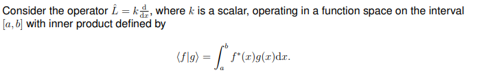 Consider the operator Î=k, where k is a scalar, operating in a function space on the interval
[a, b] with inner product defined by
(f\g) = ["* f*(x)g(x)dx.