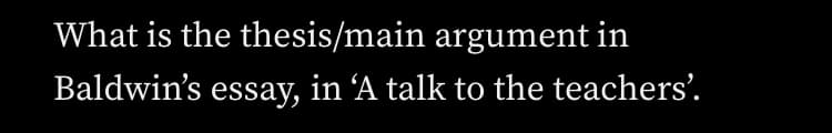 What is the thesis/main argument in
Baldwin's essay, in 'A talk to the teachers'.
