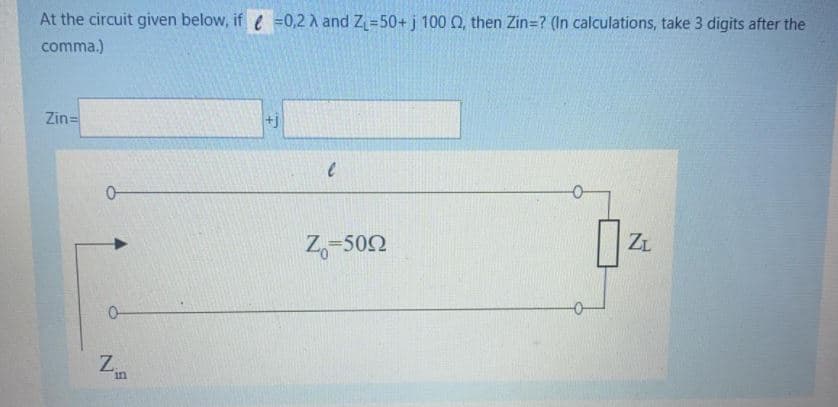 At the circuit given below, if e =0,2 A and Z=50+j 100 0, then Zin=? (In calculations, take 3 digits after the
comma.)
Zin=
+J
Z,-502
ZL
Z.
in
