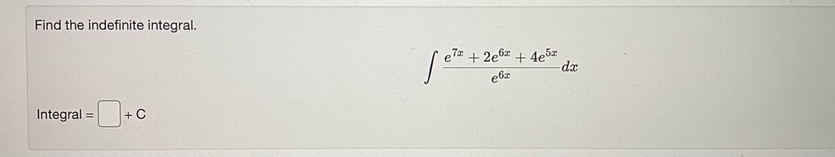 Find the indefinite integral.
7x
+ 4e5x
dæ
ebx
+ 2e6x
Integral =
+ C
