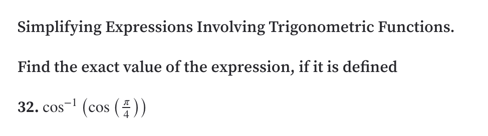 Simplifying Expressions Involving Trigonometric Functions.
Find the exact value of the expression, if it is defined
32. cos- (cos (4))
