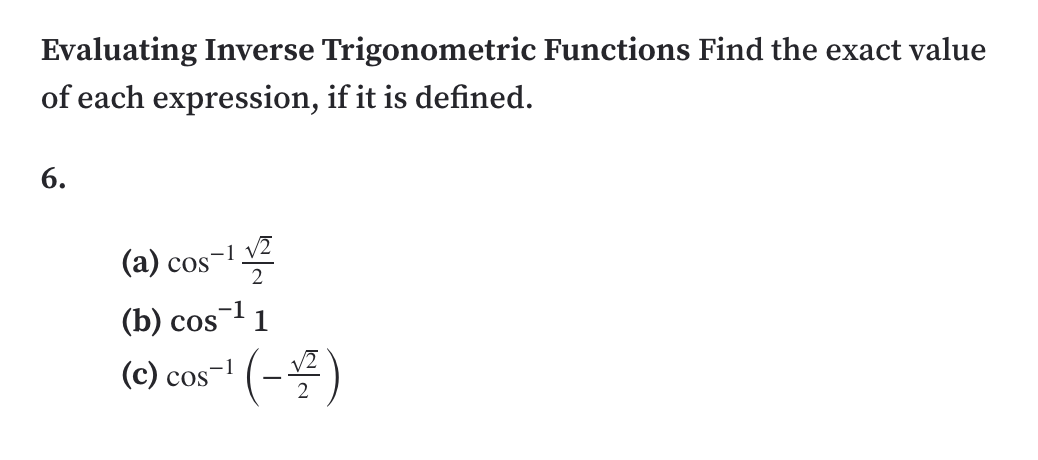 Evaluating Inverse Trigonometric Functions Find the exact value
of each expression, if it is defined.
6.
(a) cos-1 V2
(b) cos
cos-1 1
(c) cos-' (-)
,-1
2
