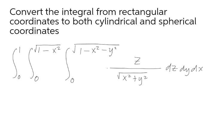 Convert the integral from rectangular
coordinates to both cylindrical and spherical
coordinates
dz dydx
0,
