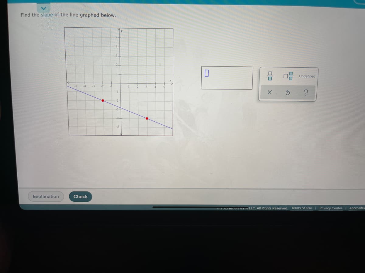 Find the slope of the line graphed below.
Undefined
-2-
Explanation
Check
ZUEI IMIUUIaw E LLC. All Rights Reserved. Terms of Use | Privacy Center | Accessibil
olo
